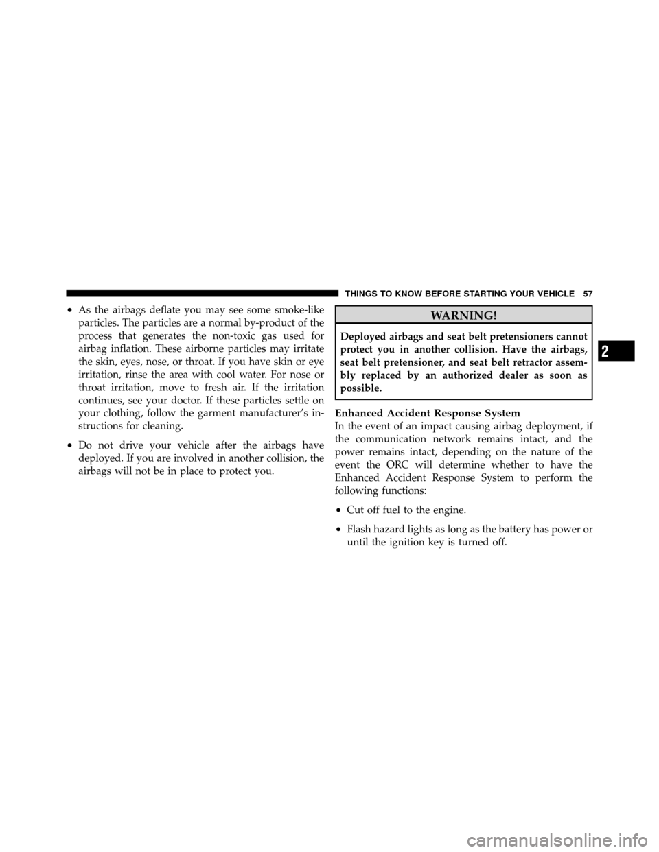 JEEP WRANGLER 2009 JK / 3.G Owners Manual •As the airbags deflate you may see some smoke-like
particles. The particles are a normal by-product of the
process that generates the non-toxic gas used for
airbag inflation. These airborne particl