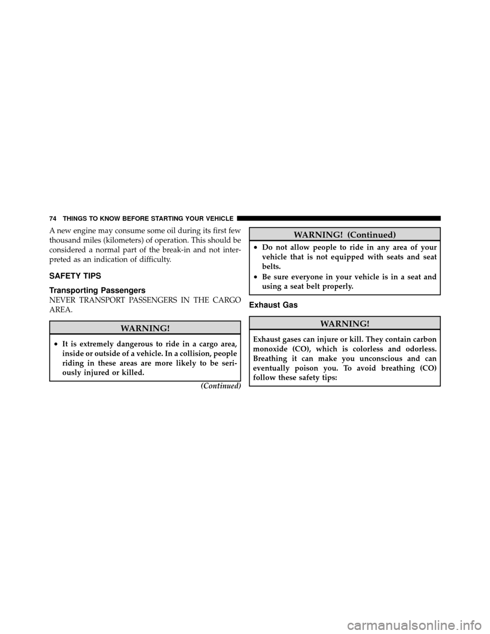 JEEP WRANGLER 2009 JK / 3.G Owners Manual A new engine may consume some oil during its first few
thousand miles (kilometers) of operation. This should be
considered a normal part of the break-in and not inter-
preted as an indication of diffi