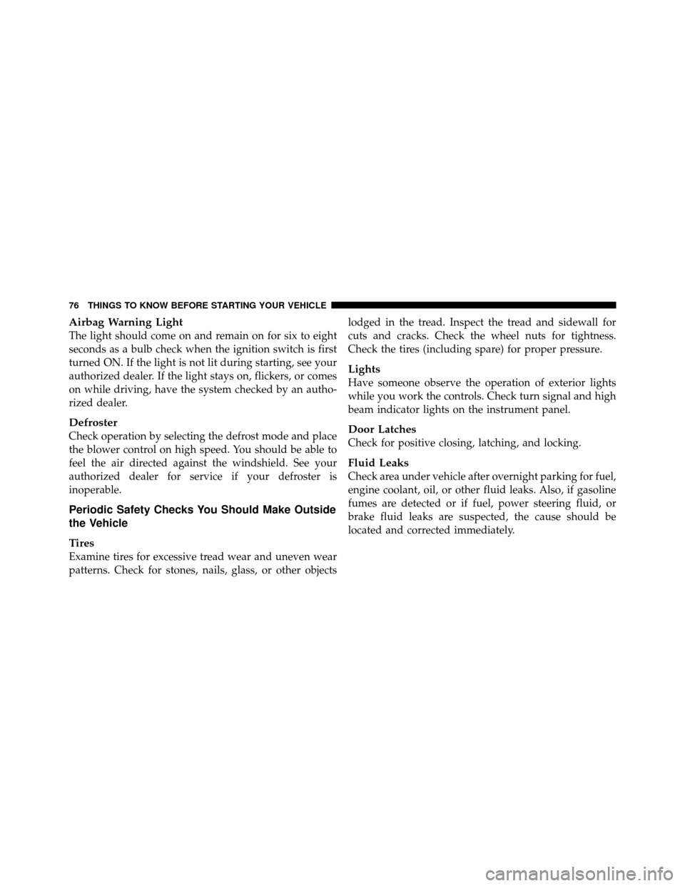 JEEP WRANGLER 2009 JK / 3.G Owners Manual Airbag Warning Light
The light should come on and remain on for six to eight
seconds as a bulb check when the ignition switch is first
turned ON. If the light is not lit during starting, see your
auth