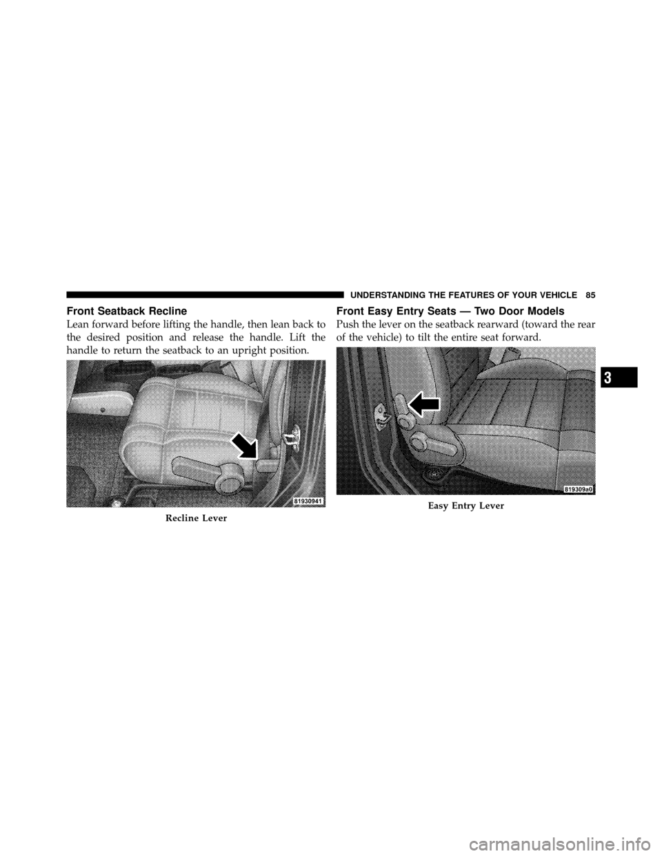 JEEP WRANGLER 2009 JK / 3.G Owners Manual Front Seatback Recline
Lean forward before lifting the handle, then lean back to
the desired position and release the handle. Lift the
handle to return the seatback to an upright position.
Front Easy 