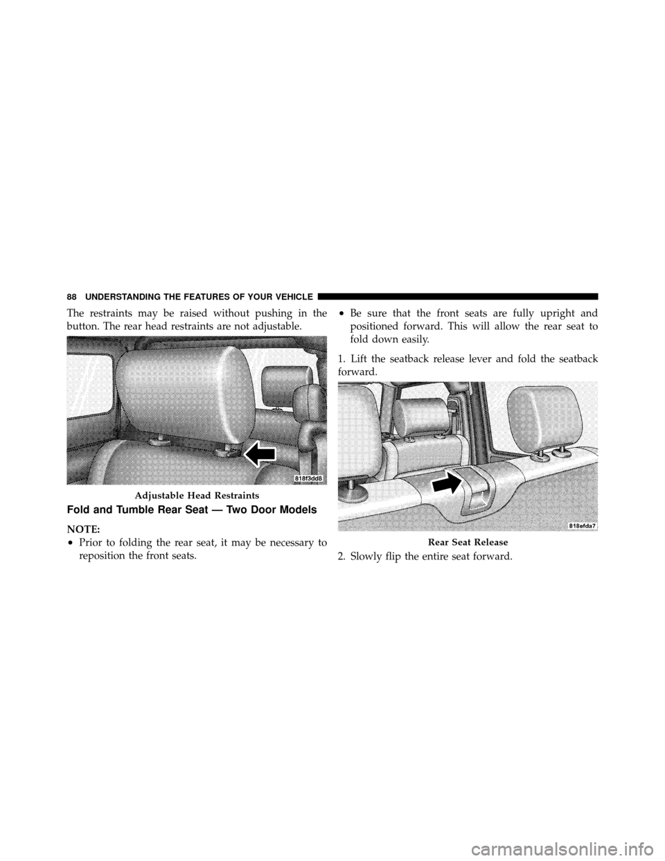 JEEP WRANGLER 2009 JK / 3.G Manual Online The restraints may be raised without pushing in the
button. The rear head restraints are not adjustable.
Fold and Tumble Rear Seat — Two Door Models
NOTE:
•Prior to folding the rear seat, it may b