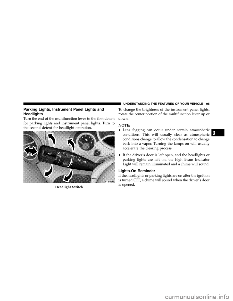JEEP WRANGLER 2009 JK / 3.G Owners Manual Parking Lights, Instrument Panel Lights and
Headlights
Turn the end of the multifunction lever to the first detent
for parking lights and instrument panel lights. Turn to
the second detent for headlig