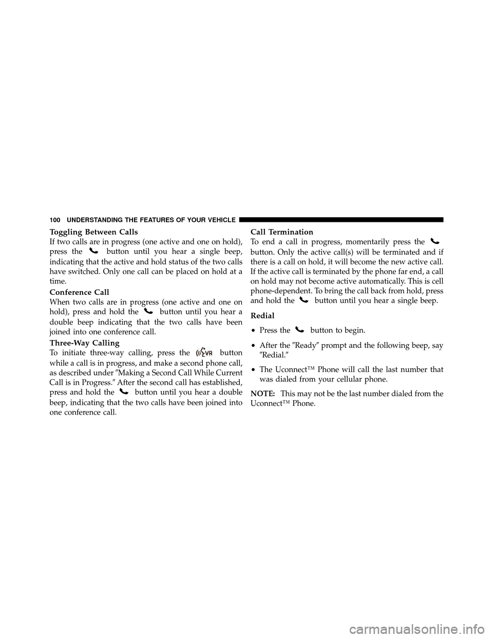JEEP WRANGLER 2010 JK / 3.G Owners Manual Toggling Between Calls
If two calls are in progress (one active and one on hold),
press the
button until you hear a single beep,
indicating that the active and hold status of the two calls
have switch