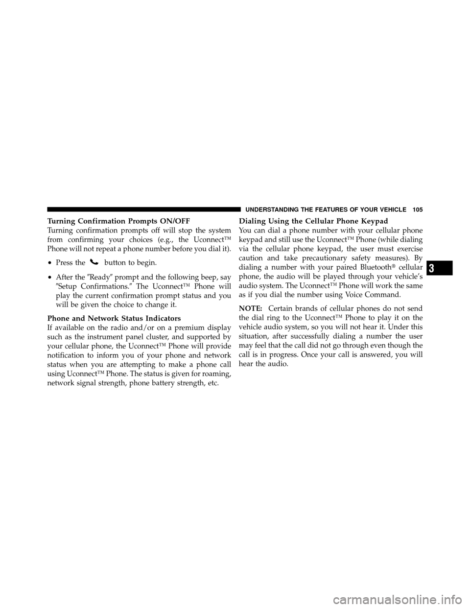 JEEP WRANGLER 2010 JK / 3.G Owners Manual Turning Confirmation Prompts ON/OFF
Turning confirmation prompts off will stop the system
from confirming your choices (e.g., the Uconnect™
Phone will not repeat a phone number before you dial it).
