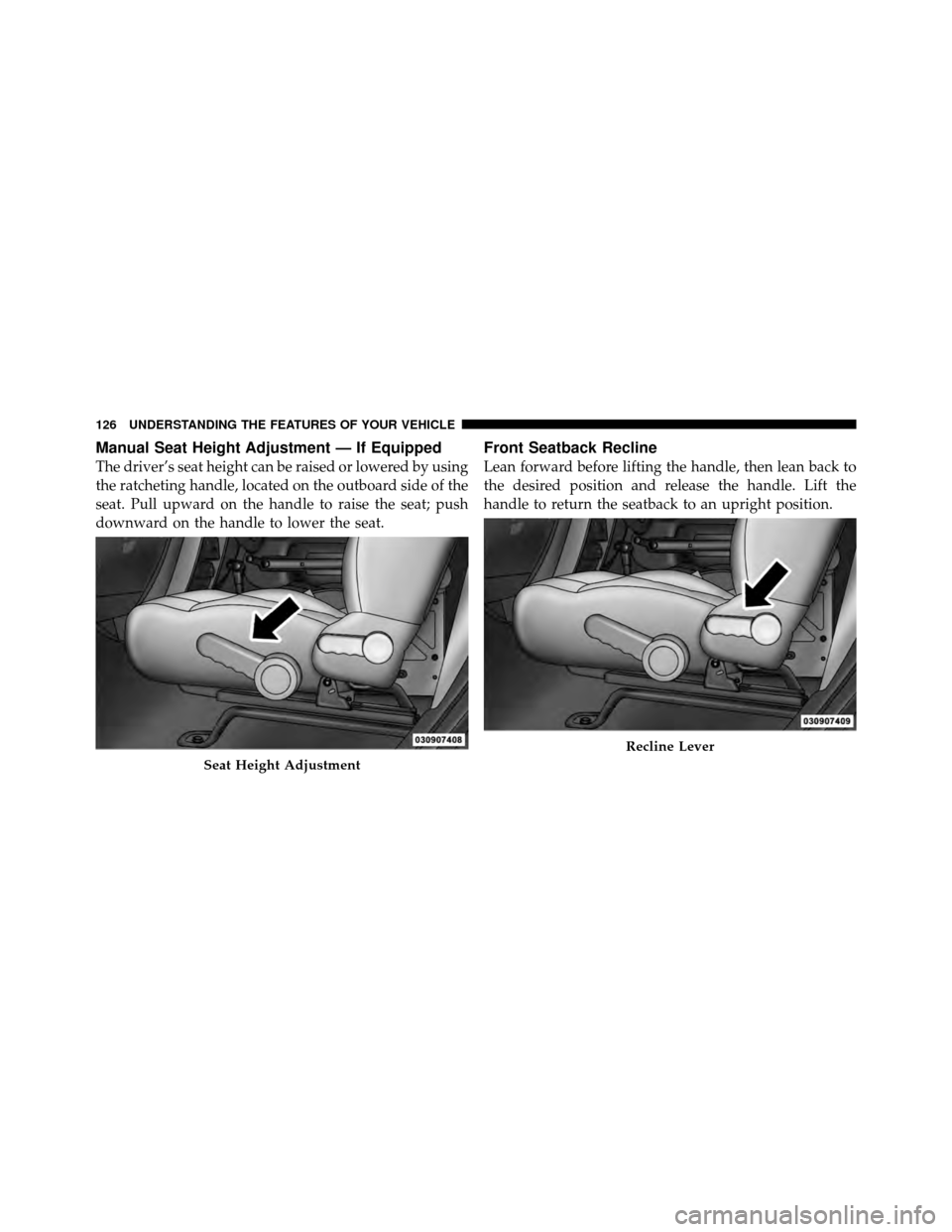 JEEP WRANGLER 2010 JK / 3.G Owners Manual Manual Seat Height Adjustment — If Equipped
The driver’s seat height can be raised or lowered by using
the ratcheting handle, located on the outboard side of the
seat. Pull upward on the handle to JEEP WRANGLER 2010 JK / 3.G Owners Manual Manual Seat Height Adjustment — If Equipped
The driver’s seat height can be raised or lowered by using
the ratcheting handle, located on the outboard side of the
seat. Pull upward on the handle to