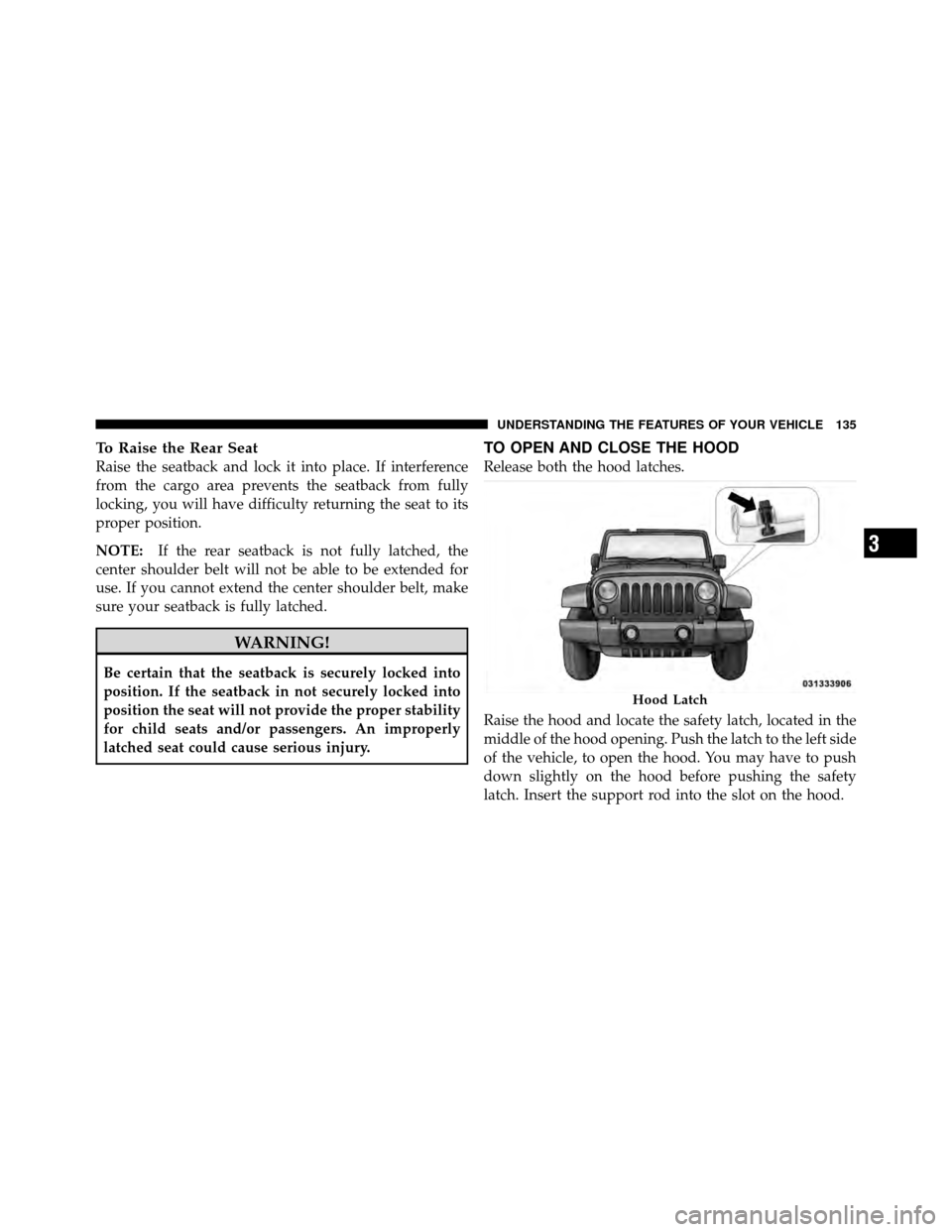 JEEP WRANGLER 2010 JK / 3.G Owners Manual To Raise the Rear Seat
Raise the seatback and lock it into place. If interference
from the cargo area prevents the seatback from fully
locking, you will have difficulty returning the seat to its
prope