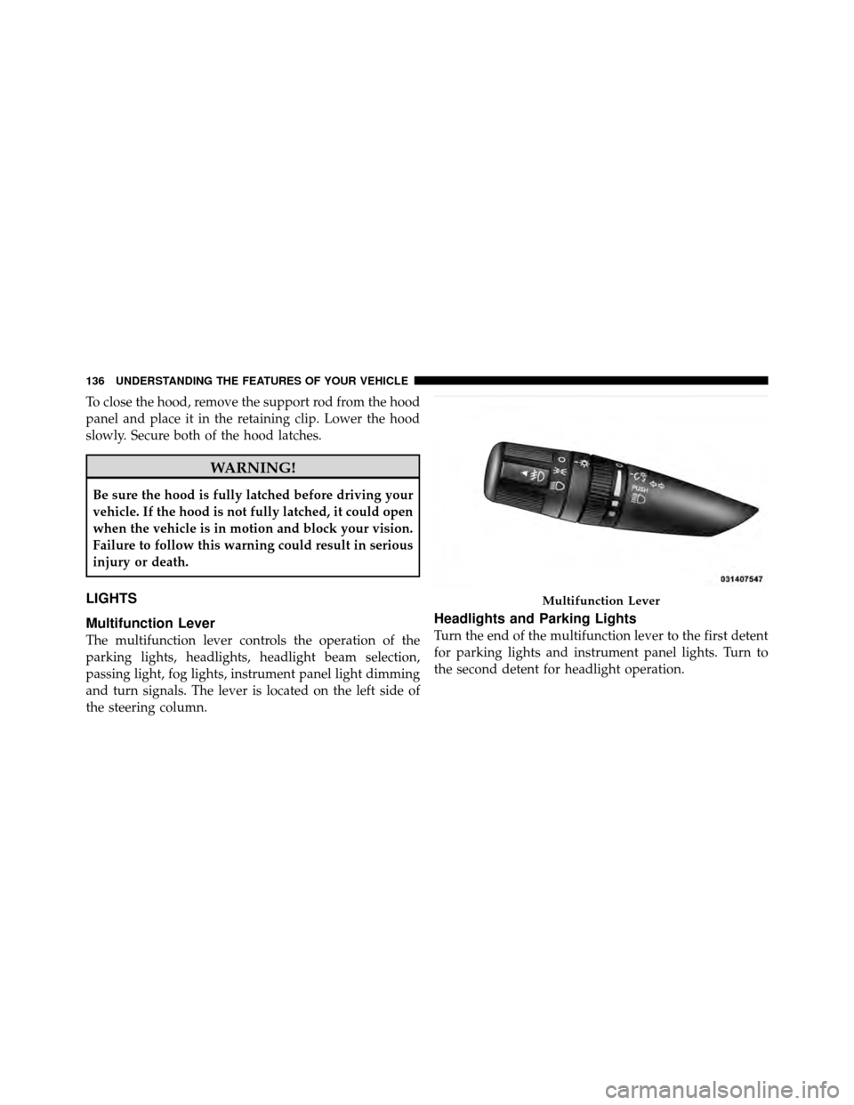 JEEP WRANGLER 2010 JK / 3.G Owners Manual To close the hood, remove the support rod from the hood
panel and place it in the retaining clip. Lower the hood
slowly. Secure both of the hood latches.
WARNING!
Be sure the hood is fully latched bef JEEP WRANGLER 2010 JK / 3.G Owners Manual To close the hood, remove the support rod from the hood
panel and place it in the retaining clip. Lower the hood
slowly. Secure both of the hood latches.
WARNING!
Be sure the hood is fully latched bef