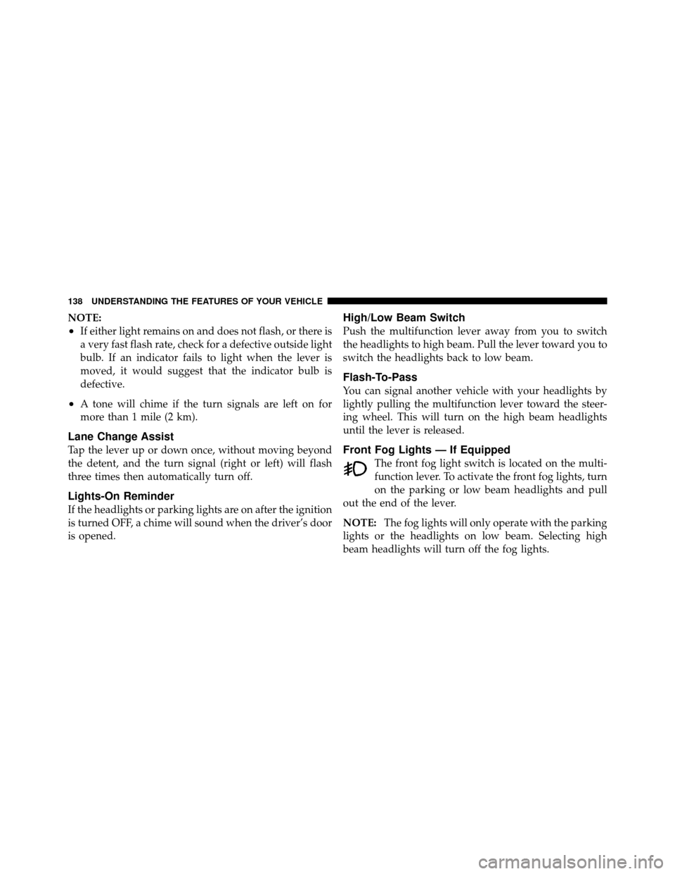 JEEP WRANGLER 2010 JK / 3.G Owners Manual NOTE:
•If either light remains on and does not flash, or there is
a very fast flash rate, check for a defective outside light
bulb. If an indicator fails to light when the lever is
moved, it would s JEEP WRANGLER 2010 JK / 3.G Owners Manual NOTE:
•If either light remains on and does not flash, or there is
a very fast flash rate, check for a defective outside light
bulb. If an indicator fails to light when the lever is
moved, it would s