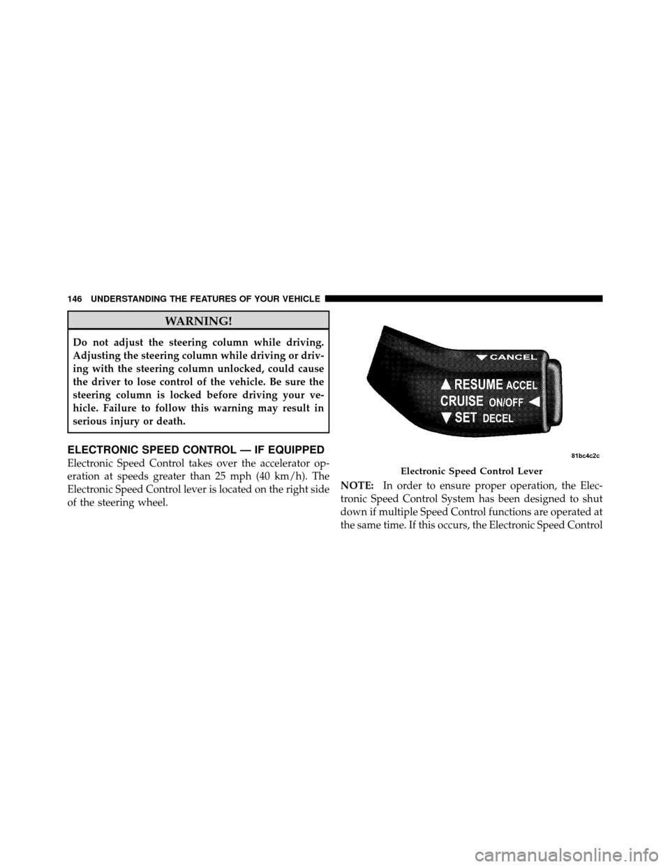 JEEP WRANGLER 2010 JK / 3.G Owners Manual WARNING!
Do not adjust the steering column while driving.
Adjusting the steering column while driving or driv-
ing with the steering column unlocked, could cause
the driver to lose control of the vehi