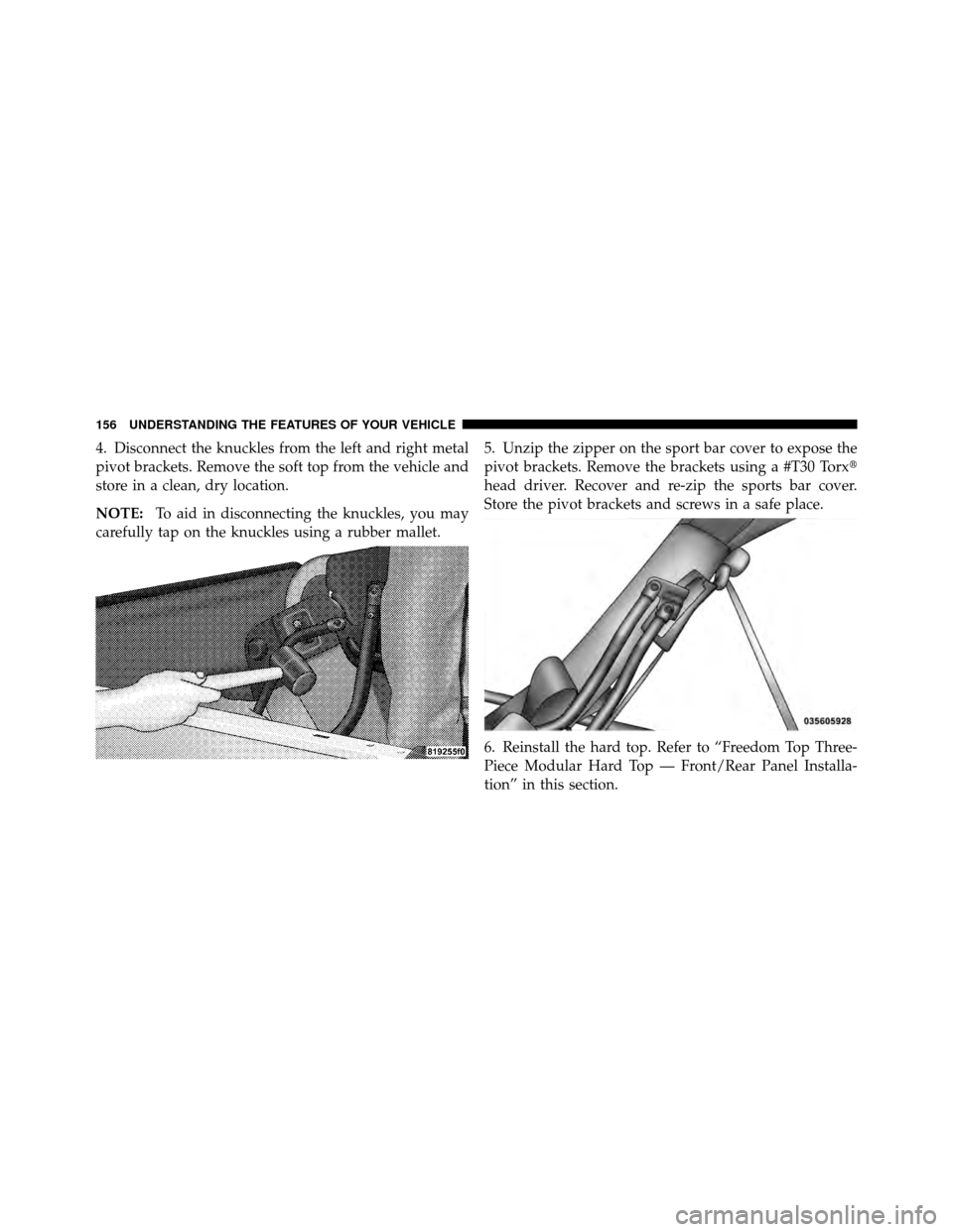 JEEP WRANGLER 2010 JK / 3.G Owners Manual 4. Disconnect the knuckles from the left and right metal
pivot brackets. Remove the soft top from the vehicle and
store in a clean, dry location.
NOTE:To aid in disconnecting the knuckles, you may
car