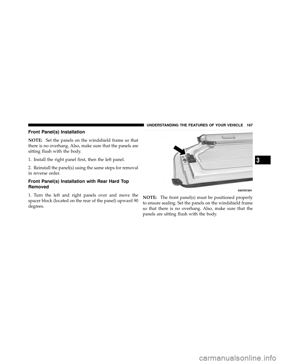 JEEP WRANGLER 2010 JK / 3.G Owners Manual Front Panel(s) Installation
NOTE:Set the panels on the windshield frame so that
there is no overhang. Also, make sure that the panels are
sitting flush with the body.
1. Install the right panel first,