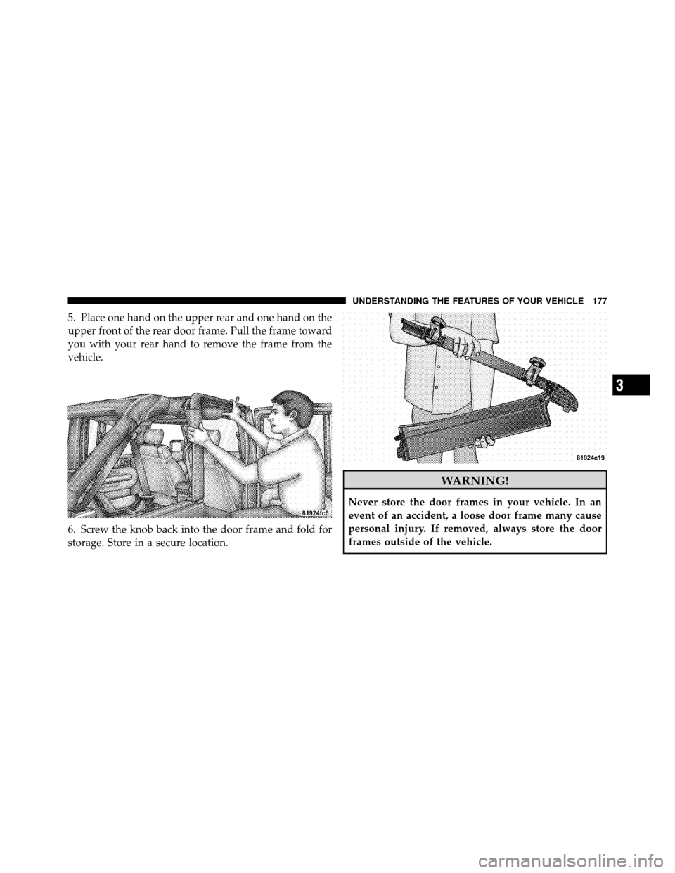 JEEP WRANGLER 2010 JK / 3.G Owners Manual 5. Place one hand on the upper rear and one hand on the
upper front of the rear door frame. Pull the frame toward
you with your rear hand to remove the frame from the
vehicle.
6. Screw the knob back i