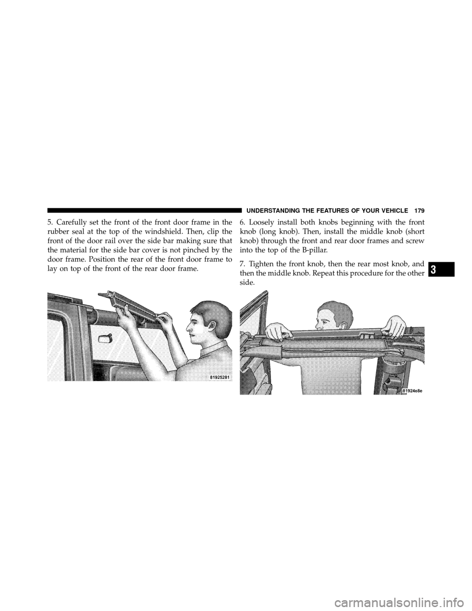 JEEP WRANGLER 2010 JK / 3.G Owners Manual 5. Carefully set the front of the front door frame in the
rubber seal at the top of the windshield. Then, clip the
front of the door rail over the side bar making sure that
the material for the side b