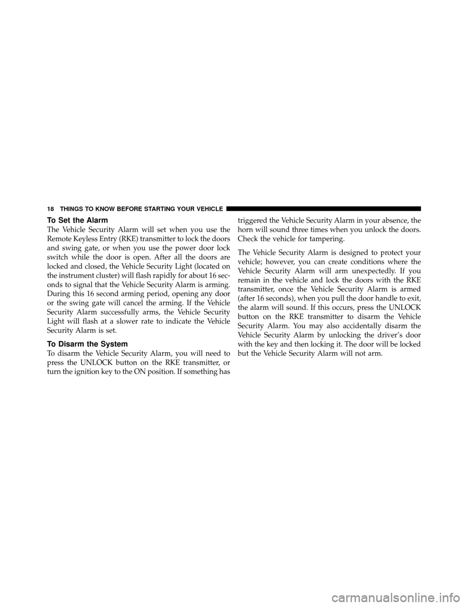 JEEP WRANGLER 2010 JK / 3.G Owners Manual To Set the Alarm
The Vehicle Security Alarm will set when you use the
Remote Keyless Entry (RKE) transmitter to lock the doors
and swing gate, or when you use the power door lock
switch while the door