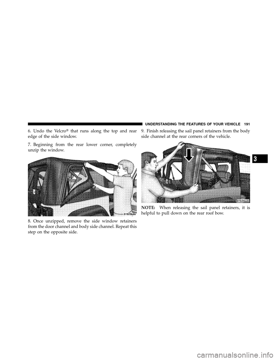 JEEP WRANGLER 2010 JK / 3.G Owners Manual 6. Undo the Velcrothat runs along the top and rear
edge of the side window.
7. Beginning from the rear lower corner, completely
unzip the window.
8. Once unzipped, remove the side window retainers
fr