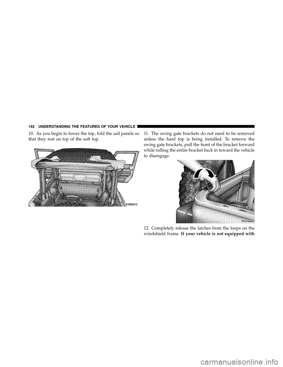 JEEP WRANGLER 2010 JK / 3.G Owners Manual 10. As you begin to lower the top, fold the sail panels so
that they rest on top of the soft top.11. The swing gate brackets do not need to be removed
unless the hard top is being installed. To remove