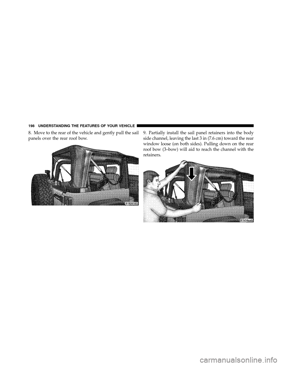 JEEP WRANGLER 2010 JK / 3.G Owners Manual 8. Move to the rear of the vehicle and gently pull the sail
panels over the rear roof bow.9. Partially install the sail panel retainers into the body
side channel, leaving the last 3 in (7.6 cm) towar