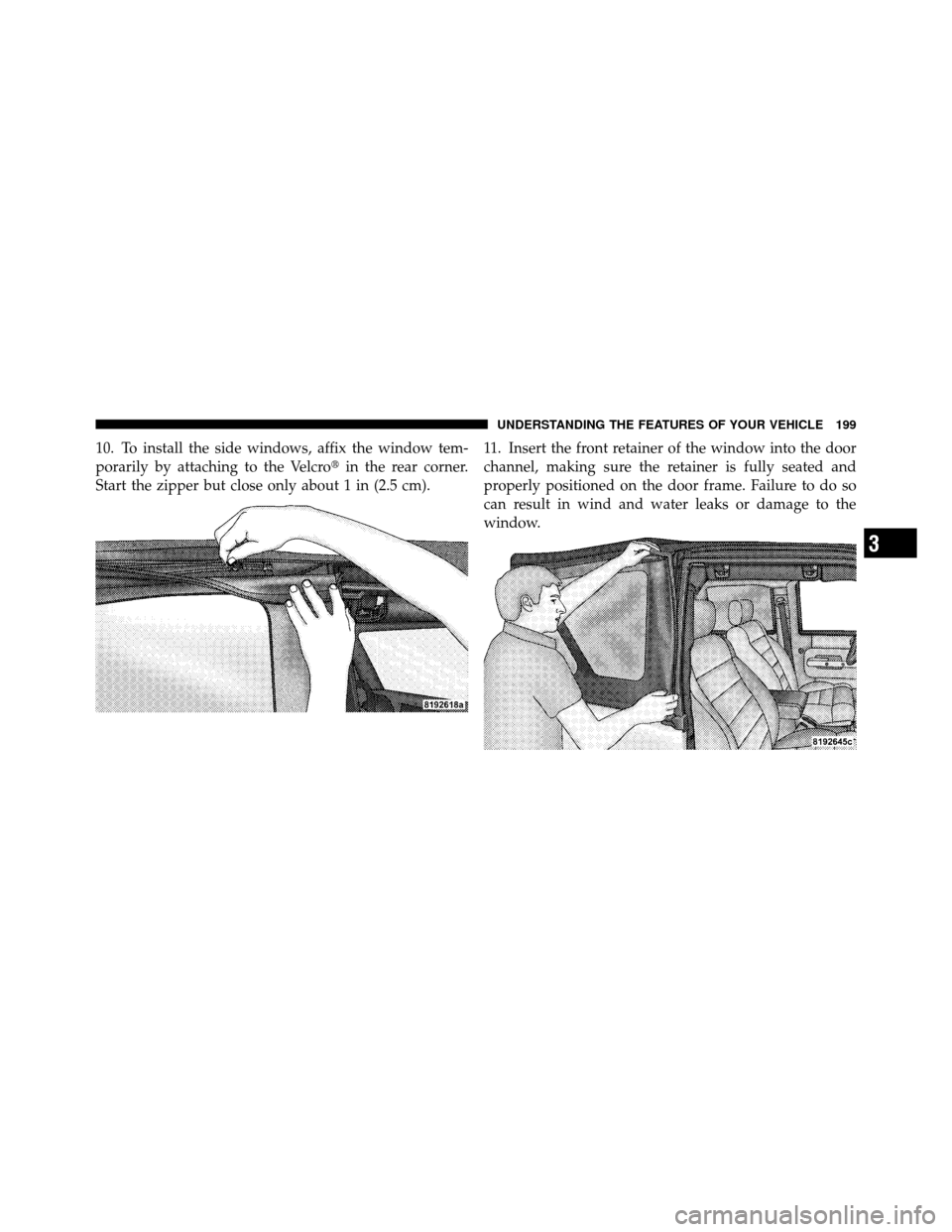 JEEP WRANGLER 2010 JK / 3.G Owners Manual 10. To install the side windows, affix the window tem-
porarily by attaching to the Velcroin the rear corner.
Start the zipper but close only about 1 in (2.5 cm). 11. Insert the front retainer of the