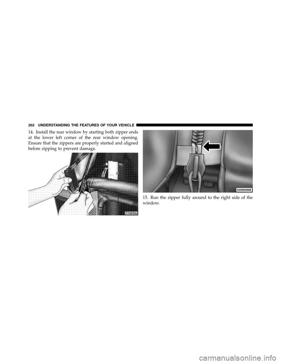 JEEP WRANGLER 2010 JK / 3.G Owners Manual 14. Install the rear window by starting both zipper ends
at the lower left corner of the rear window opening.
Ensure that the zippers are properly started and aligned
before zipping to prevent damage.