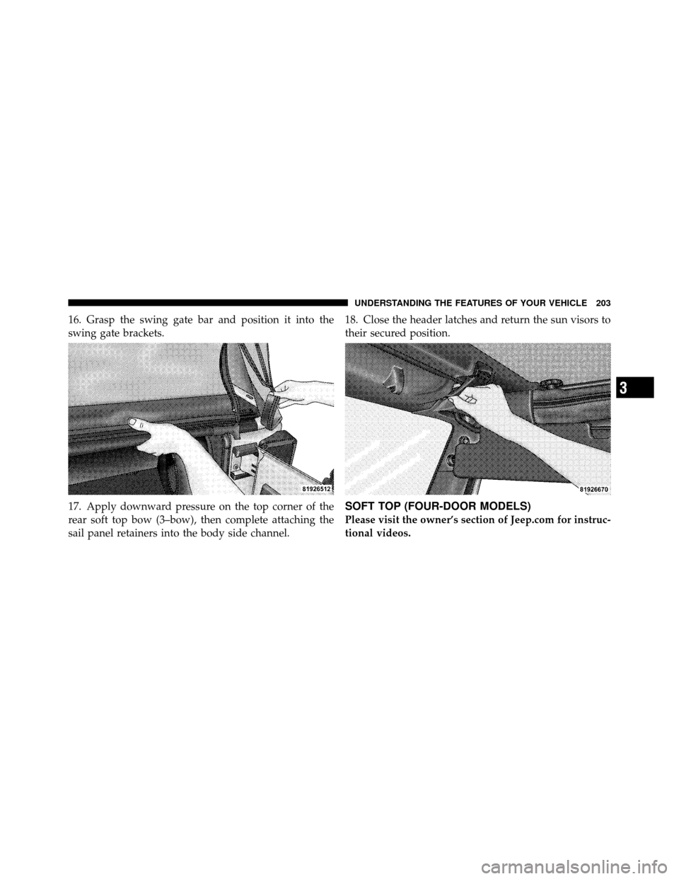 JEEP WRANGLER 2010 JK / 3.G Owners Manual 16. Grasp the swing gate bar and position it into the
swing gate brackets.
17. Apply downward pressure on the top corner of the
rear soft top bow (3–bow), then complete attaching the
sail panel reta