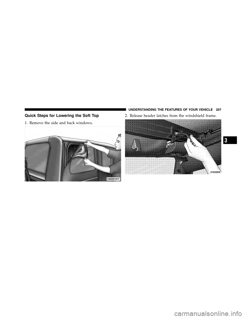 JEEP WRANGLER 2010 JK / 3.G Owners Manual Quick Steps for Lowering the Soft Top
1. Remove the side and back windows.2. Release header latches from the windshield frame.
3
UNDERSTANDING THE FEATURES OF YOUR VEHICLE 207 
