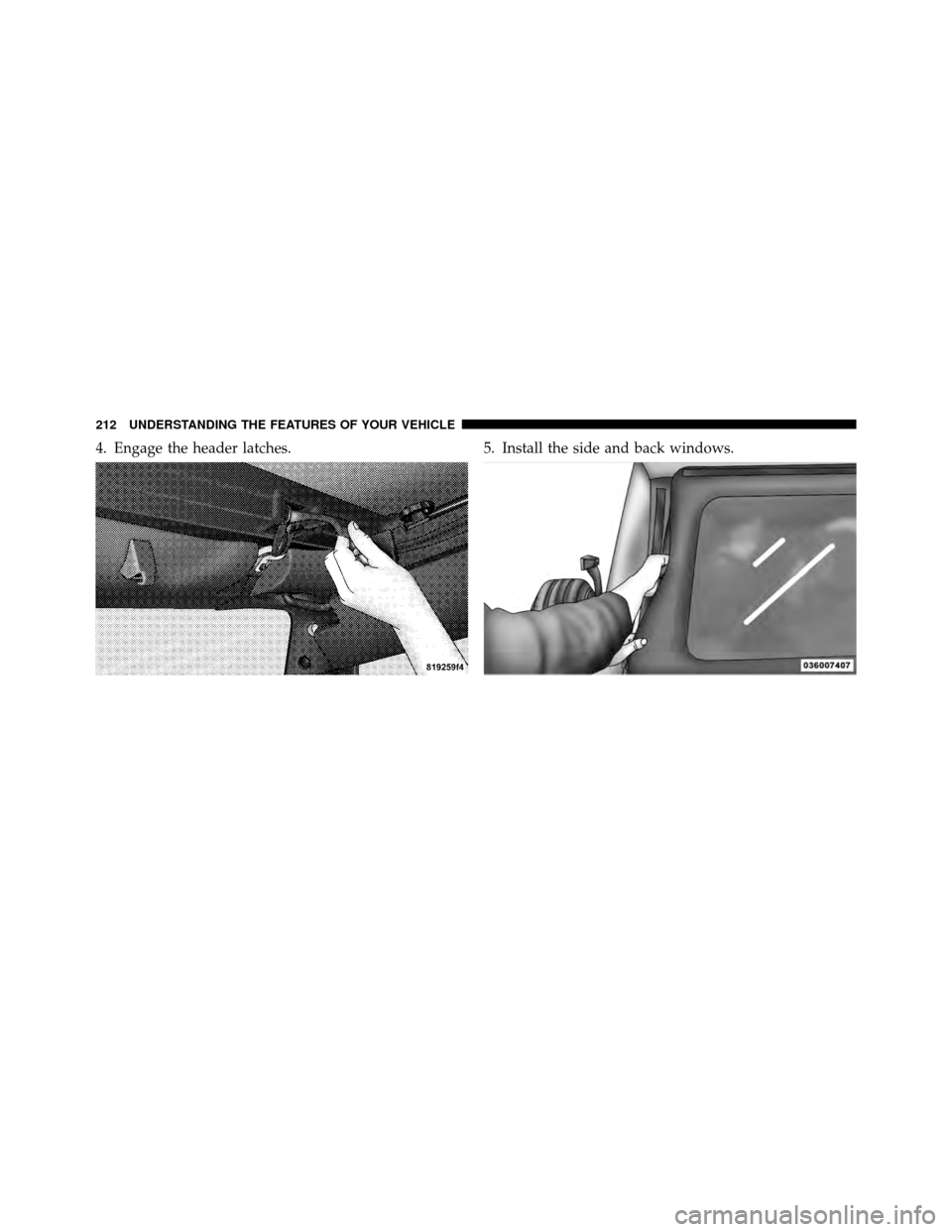 JEEP WRANGLER 2010 JK / 3.G Owners Manual 4. Engage the header latches.5. Install the side and back windows.
212 UNDERSTANDING THE FEATURES OF YOUR VEHICLE 