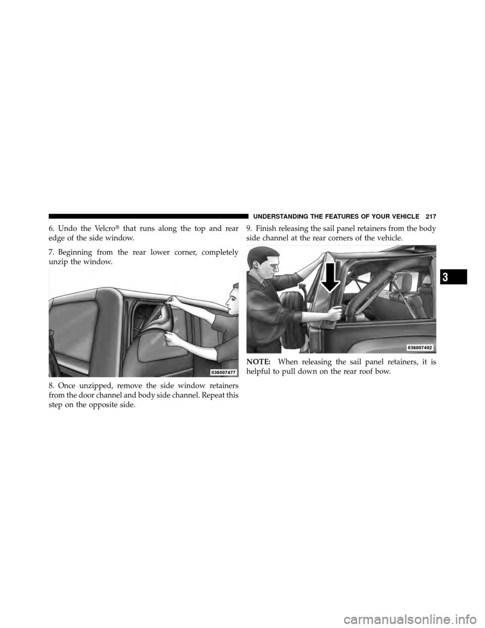 JEEP WRANGLER 2010 JK / 3.G Owners Manual 6. Undo the Velcrothat runs along the top and rear
edge of the side window.
7. Beginning from the rear lower corner, completely
unzip the window.
8. Once unzipped, remove the side window retainers
fr