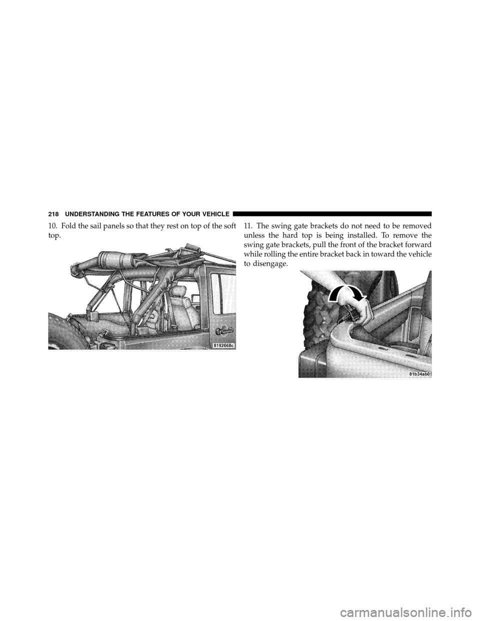 JEEP WRANGLER 2010 JK / 3.G Owners Manual 10. Fold the sail panels so that they rest on top of the soft
top.11. The swing gate brackets do not need to be removed
unless the hard top is being installed. To remove the
swing gate brackets, pull 