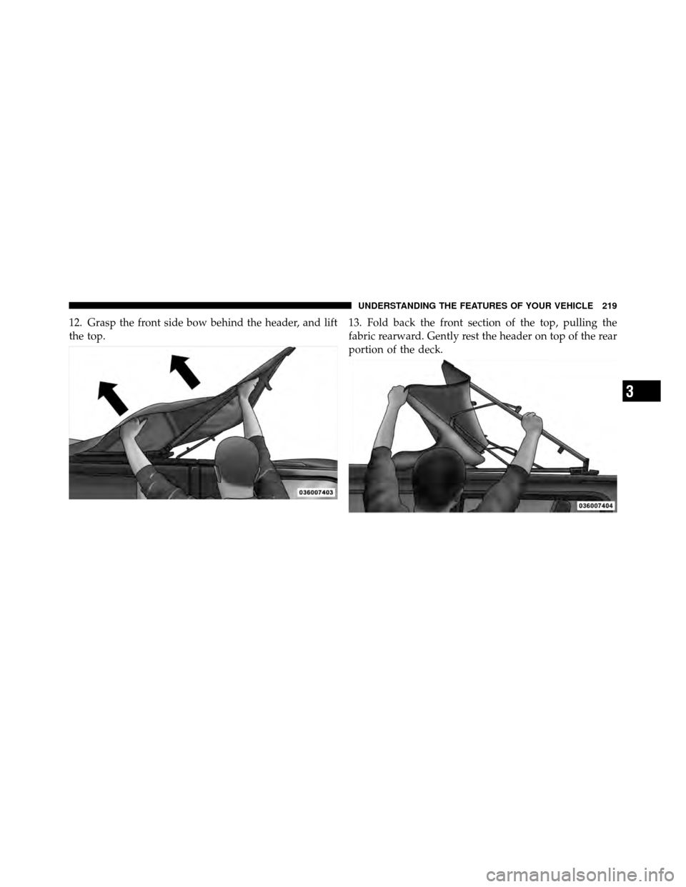 JEEP WRANGLER 2010 JK / 3.G Owners Manual 12. Grasp the front side bow behind the header, and lift
the top.13. Fold back the front section of the top, pulling the
fabric rearward. Gently rest the header on top of the rear
portion of the deck.