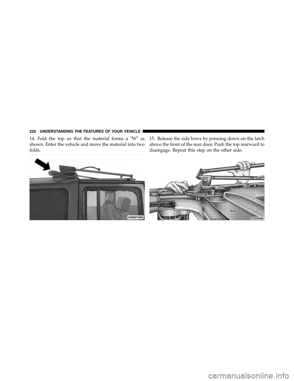 JEEP WRANGLER 2010 JK / 3.G Owners Manual 14. Fold the top so that the material forms aWas
shown. Enter the vehicle and move the material into two
folds. 15. Release the side bows by pressing down on the latch
above the front of the rear do