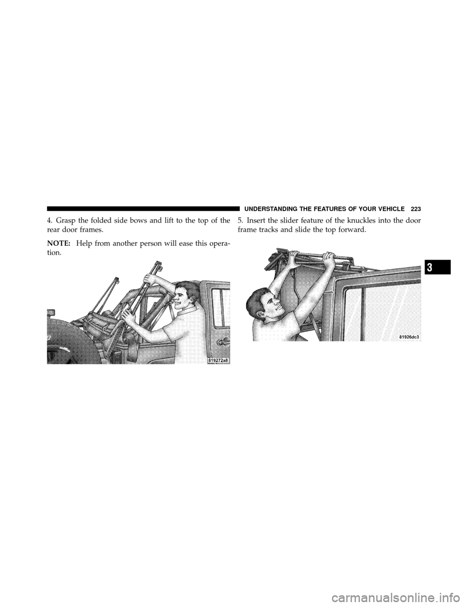 JEEP WRANGLER 2010 JK / 3.G Owners Manual 4. Grasp the folded side bows and lift to the top of the
rear door frames.
NOTE:Help from another person will ease this opera-
tion. 5. Insert the slider feature of the knuckles into the door
frame tr