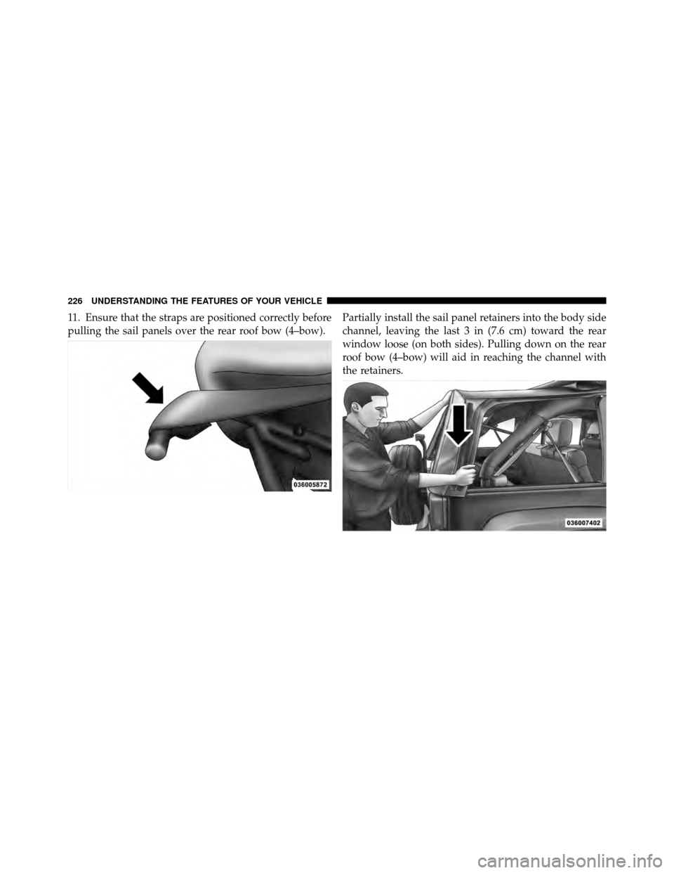 JEEP WRANGLER 2010 JK / 3.G Owners Manual 11. Ensure that the straps are positioned correctly before
pulling the sail panels over the rear roof bow (4–bow).Partially install the sail panel retainers into the body side
channel, leaving the l