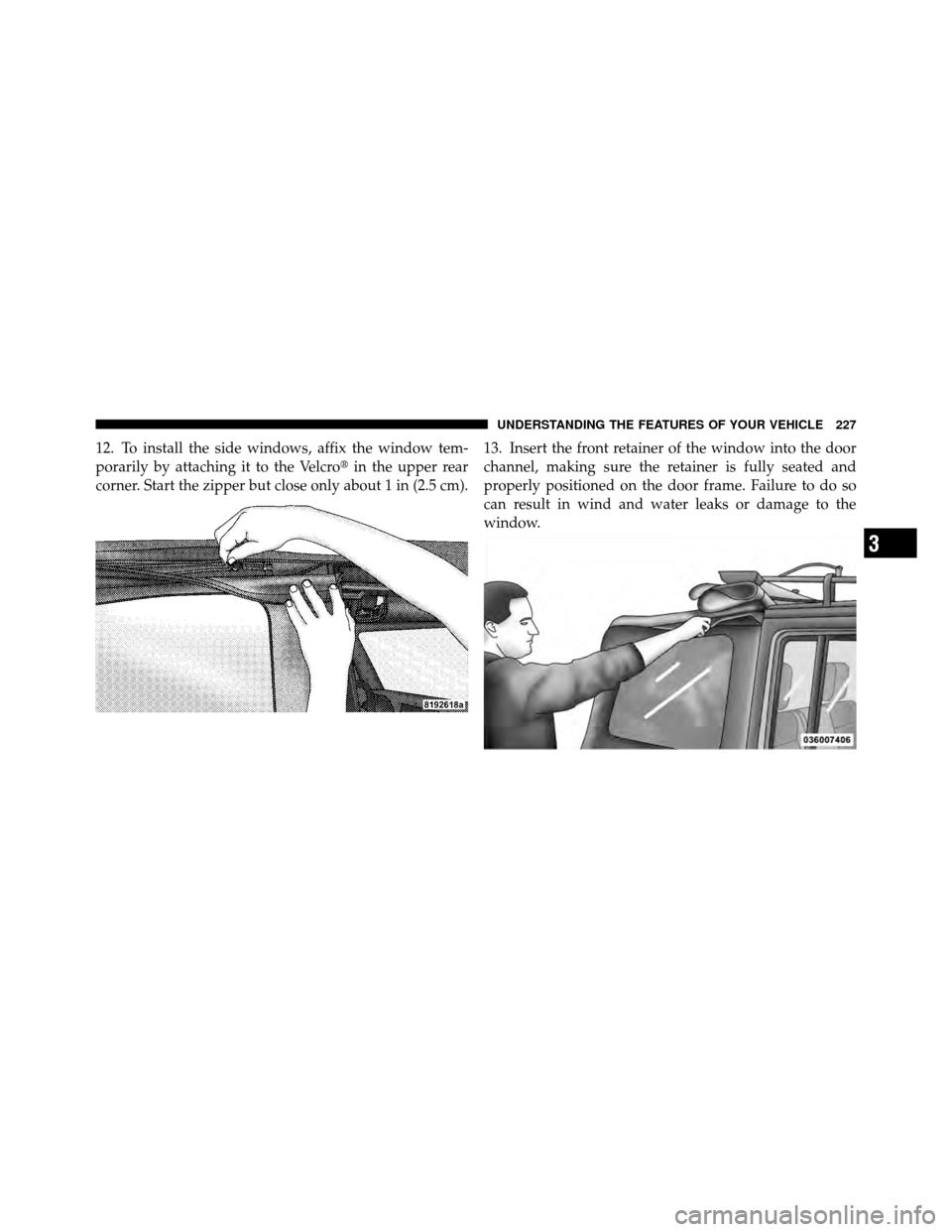 JEEP WRANGLER 2010 JK / 3.G Owners Manual 12. To install the side windows, affix the window tem-
porarily by attaching it to the Velcroin the upper rear
corner. Start the zipper but close only about 1 in (2.5 cm). 13. Insert the front retain