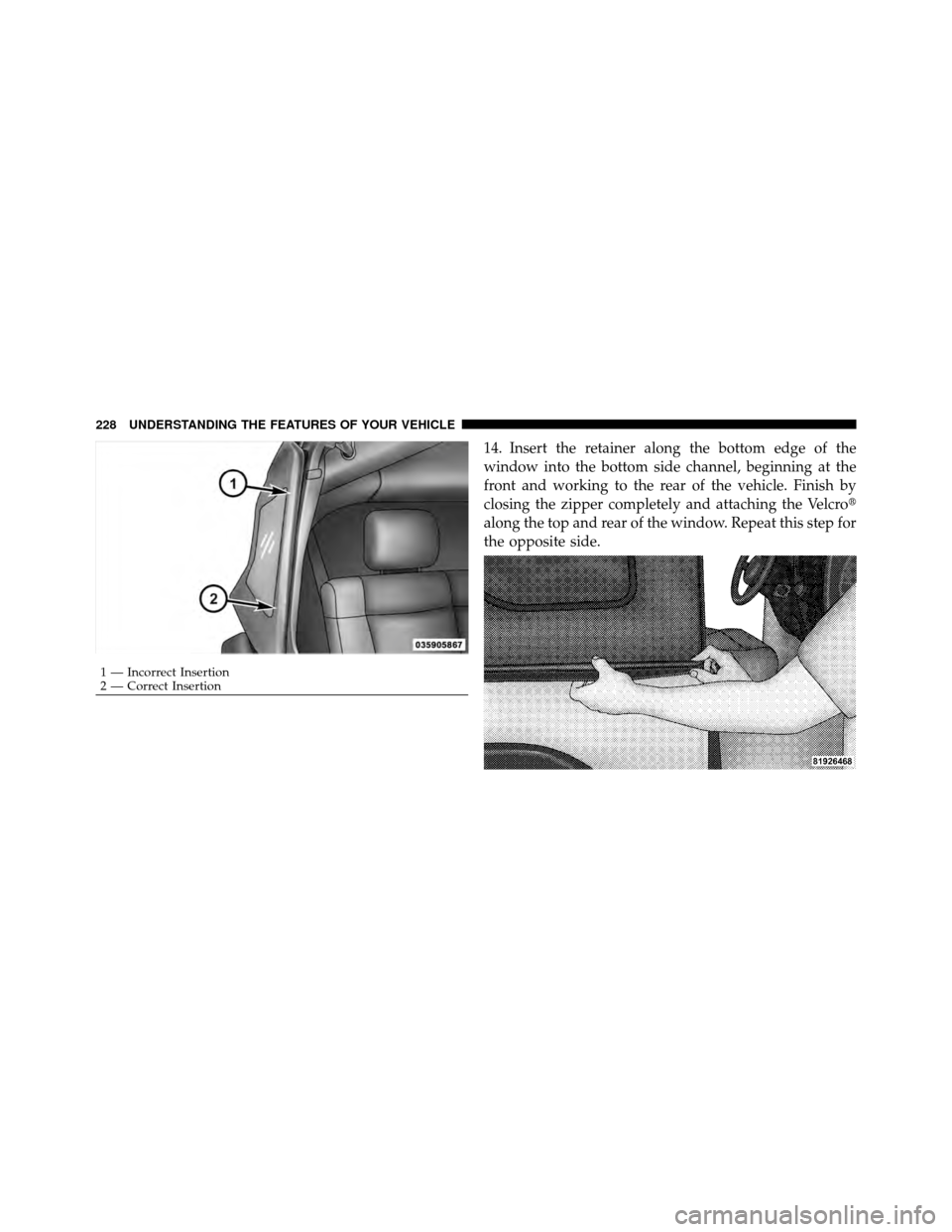 JEEP WRANGLER 2010 JK / 3.G Owners Manual 14. Insert the retainer along the bottom edge of the
window into the bottom side channel, beginning at the
front and working to the rear of the vehicle. Finish by
closing the zipper completely and att