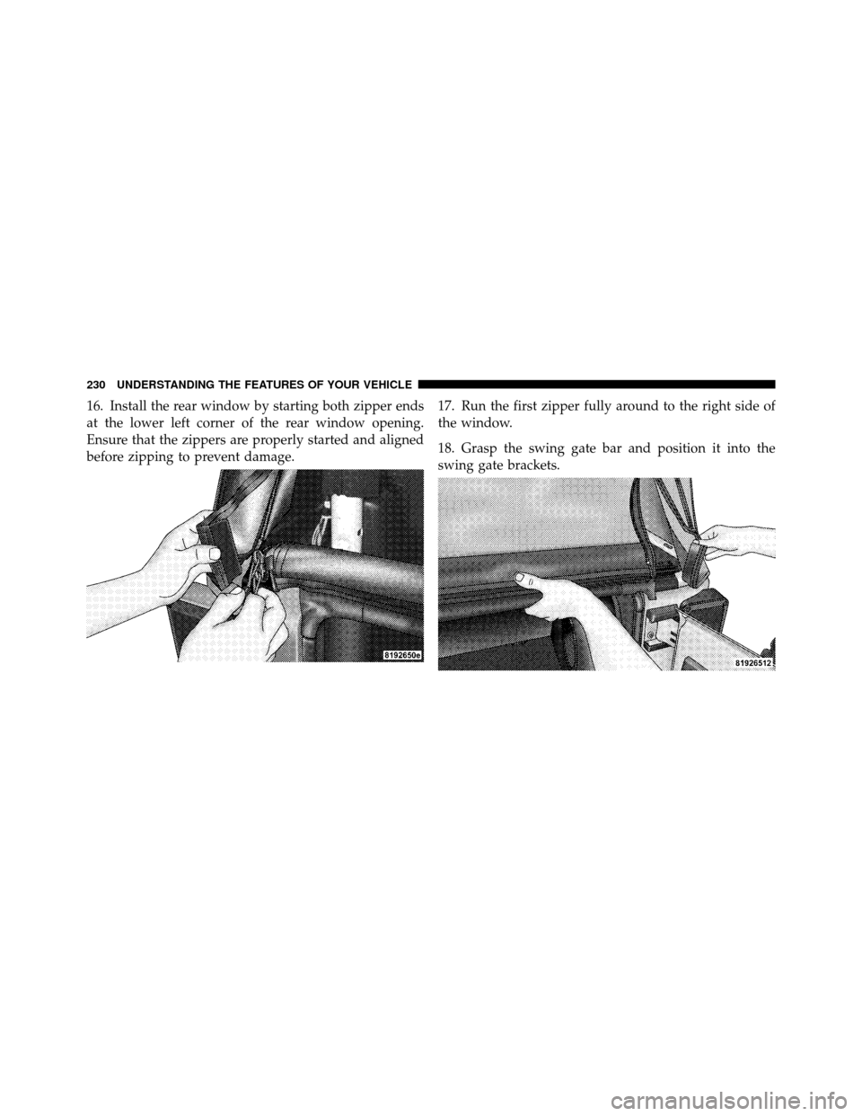 JEEP WRANGLER 2010 JK / 3.G Owners Manual 16. Install the rear window by starting both zipper ends
at the lower left corner of the rear window opening.
Ensure that the zippers are properly started and aligned
before zipping to prevent damage.