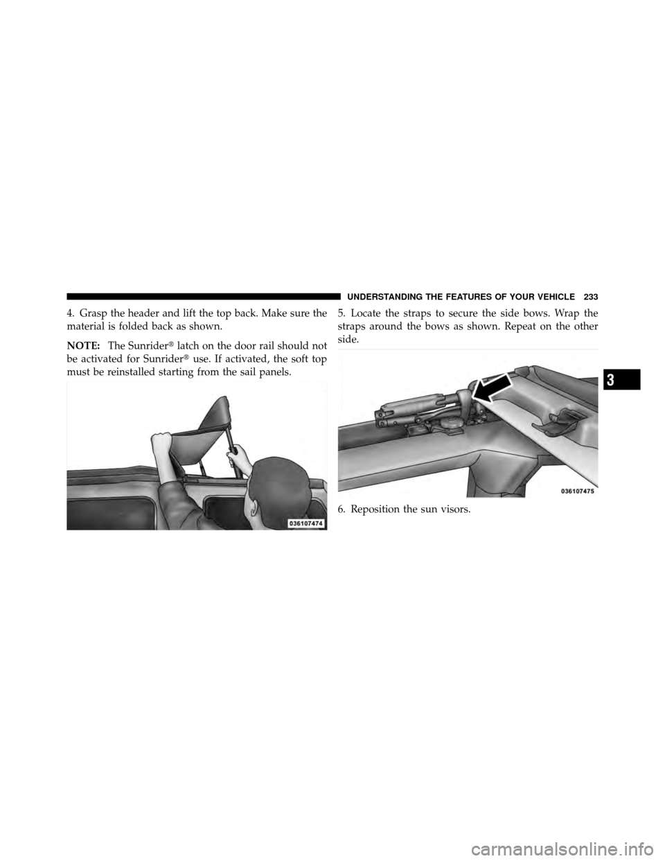JEEP WRANGLER 2010 JK / 3.G Owners Manual 4. Grasp the header and lift the top back. Make sure the
material is folded back as shown.
NOTE:The Sunrider latch on the door rail should not
be activated for Sunrider use. If activated, the soft t