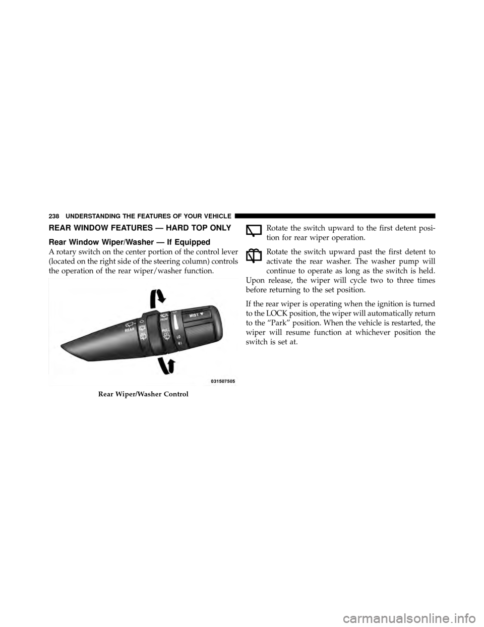 JEEP WRANGLER 2010 JK / 3.G Owners Manual REAR WINDOW FEATURES — HARD TOP ONLY
Rear Window Wiper/Washer — If Equipped
A rotary switch on the center portion of the control lever
(located on the right side of the steering column) controls
t