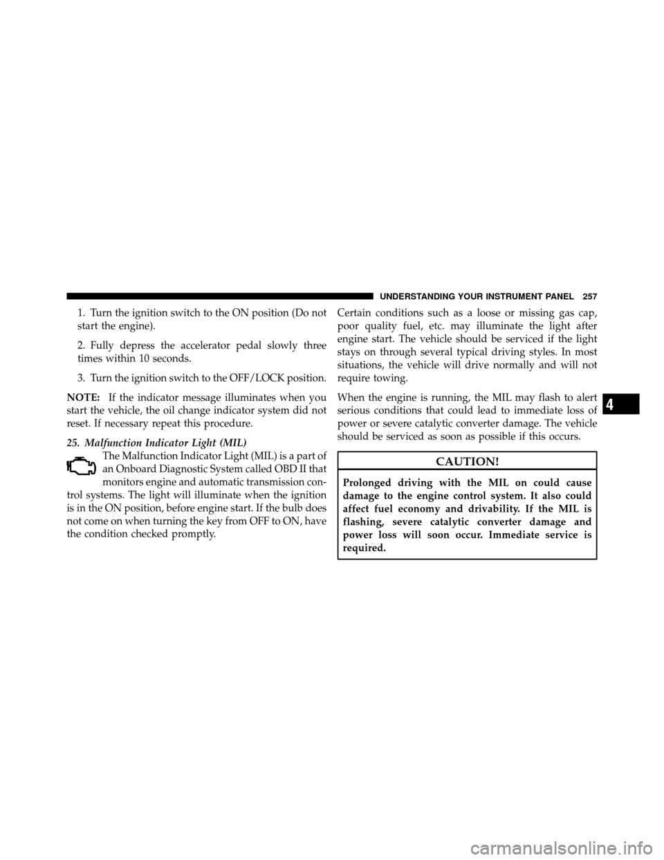 JEEP WRANGLER 2010 JK / 3.G Owners Manual 1. Turn the ignition switch to the ON position (Do not
start the engine).
2. Fully depress the accelerator pedal slowly three
times within 10 seconds.
3. Turn the ignition switch to the OFF/LOCK posit