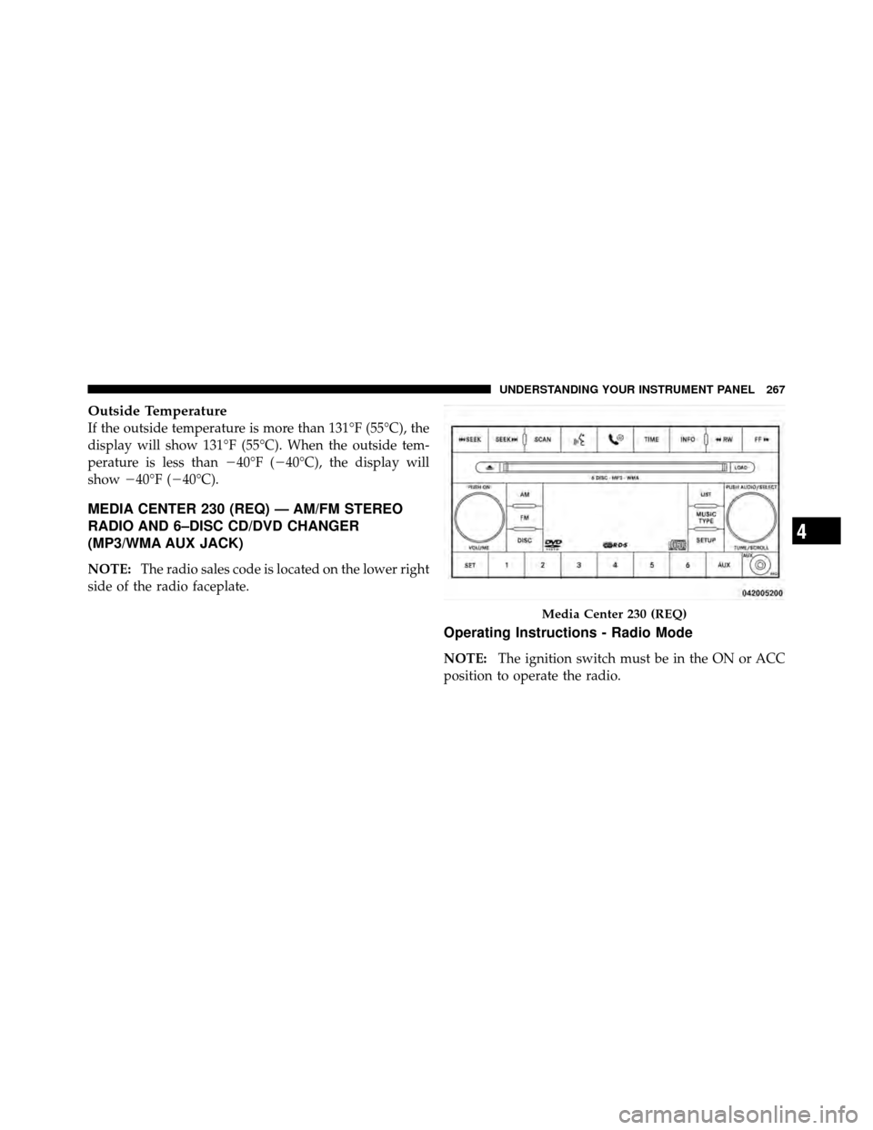 JEEP WRANGLER 2010 JK / 3.G Owners Manual Outside Temperature
If the outside temperature is more than 131°F (55°C), the
display will show 131°F (55°C). When the outside tem-
perature is less than40°F (40°C), the display will
show 40