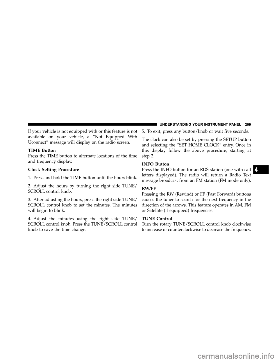 JEEP WRANGLER 2010 JK / 3.G Owners Manual If your vehicle is not equipped with or this feature is not
available on your vehicle, a “Not Equipped With
Uconnect” message will display on the radio screen.
TIME Button
Press the TIME button to