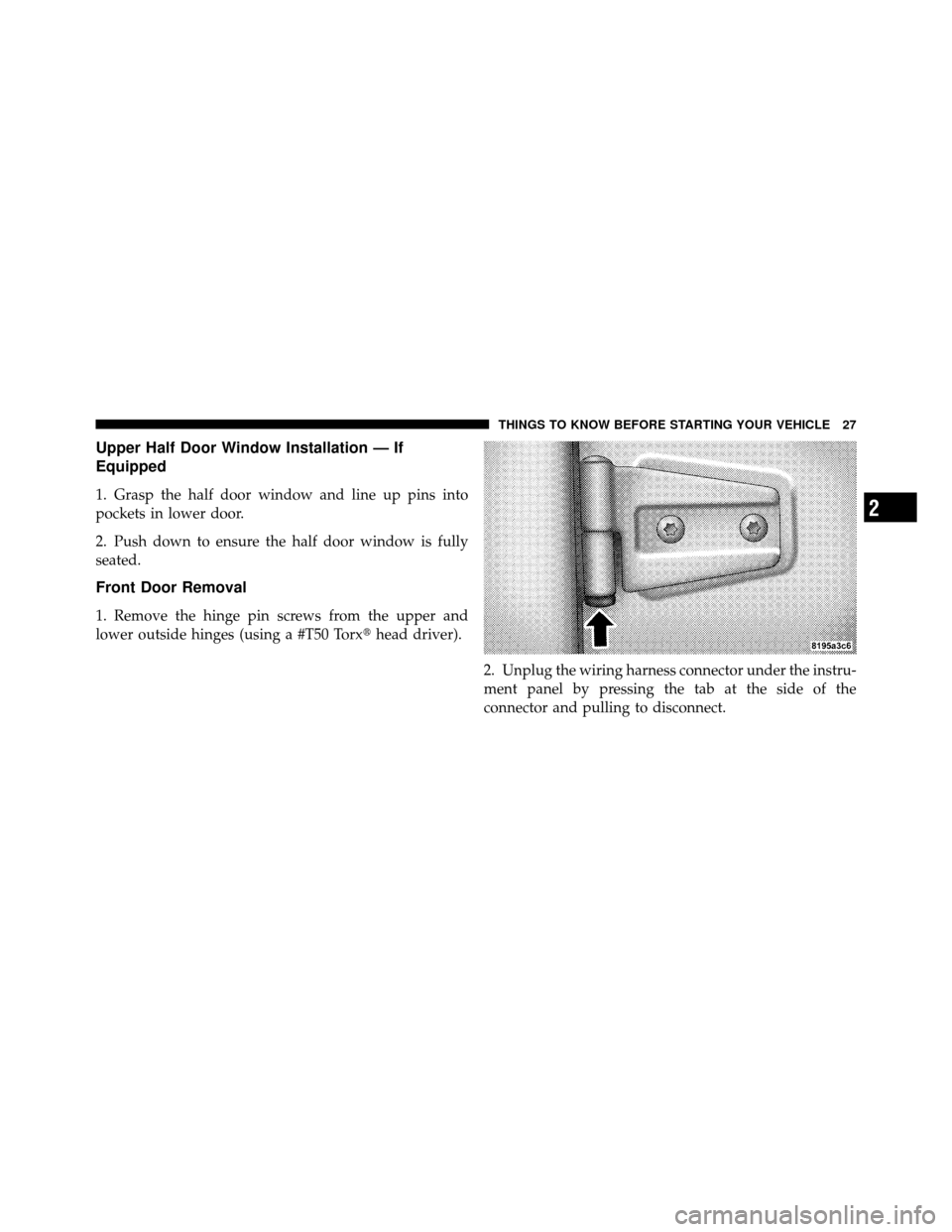 JEEP WRANGLER 2010 JK / 3.G Owners Manual Upper Half Door Window Installation — If
Equipped
1. Grasp the half door window and line up pins into
pockets in lower door.
2. Push down to ensure the half door window is fully
seated.
Front Door R JEEP WRANGLER 2010 JK / 3.G Owners Manual Upper Half Door Window Installation — If
Equipped
1. Grasp the half door window and line up pins into
pockets in lower door.
2. Push down to ensure the half door window is fully
seated.
Front Door R