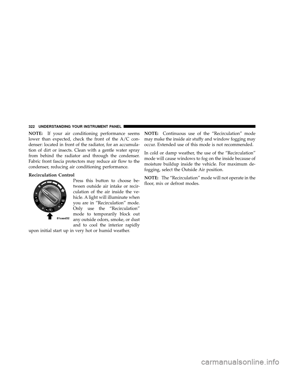 JEEP WRANGLER 2010 JK / 3.G Repair Manual NOTE:If your air conditioning performance seems
lower than expected, check the front of the A/C con-
denser: located in front of the radiator, for an accumula-
tion of dirt or insects. Clean with a ge