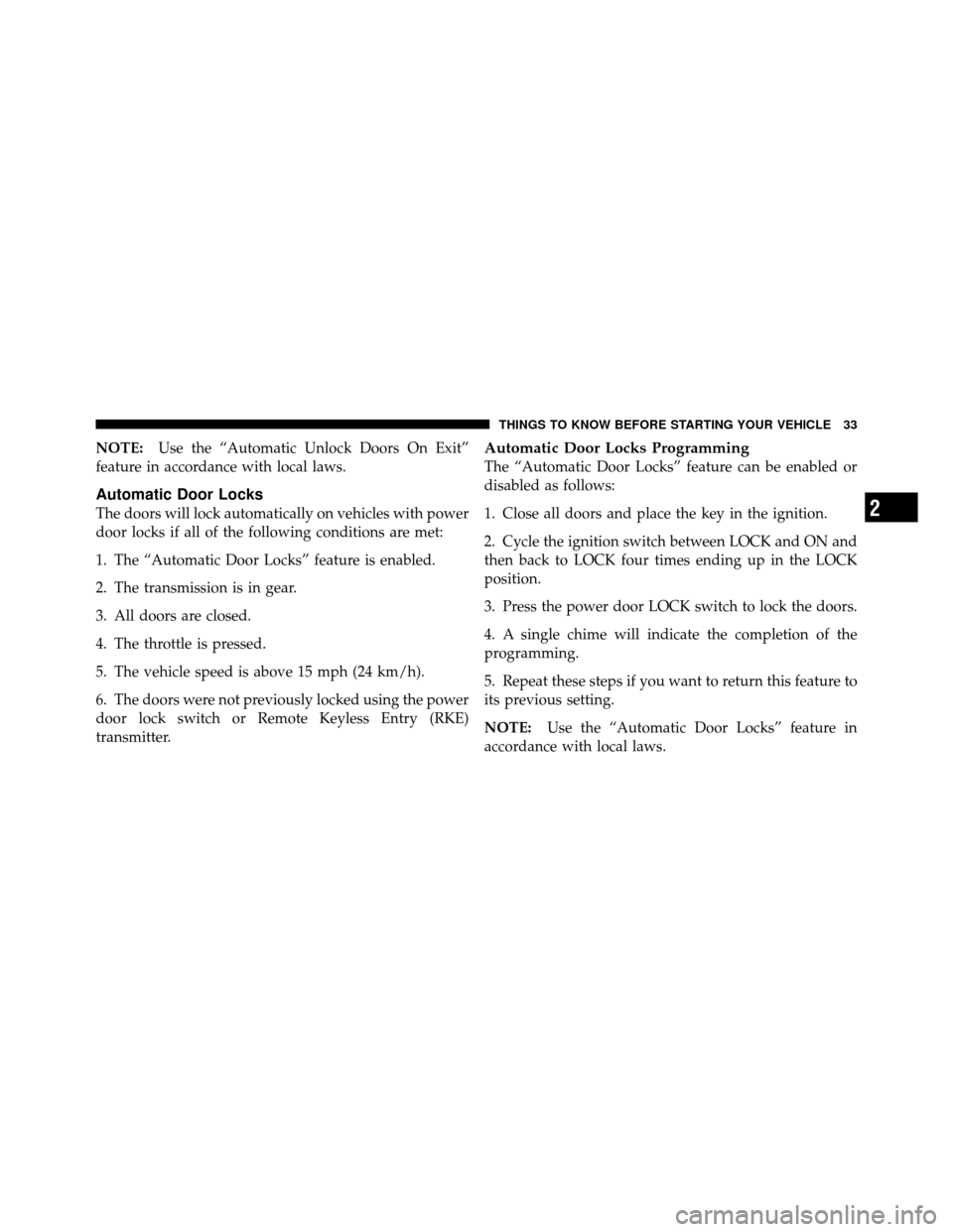 JEEP WRANGLER 2010 JK / 3.G Owners Guide NOTE:Use the “Automatic Unlock Doors On Exit”
feature in accordance with local laws.
Automatic Door Locks
The doors will lock automatically on vehicles with power
door locks if all of the followin