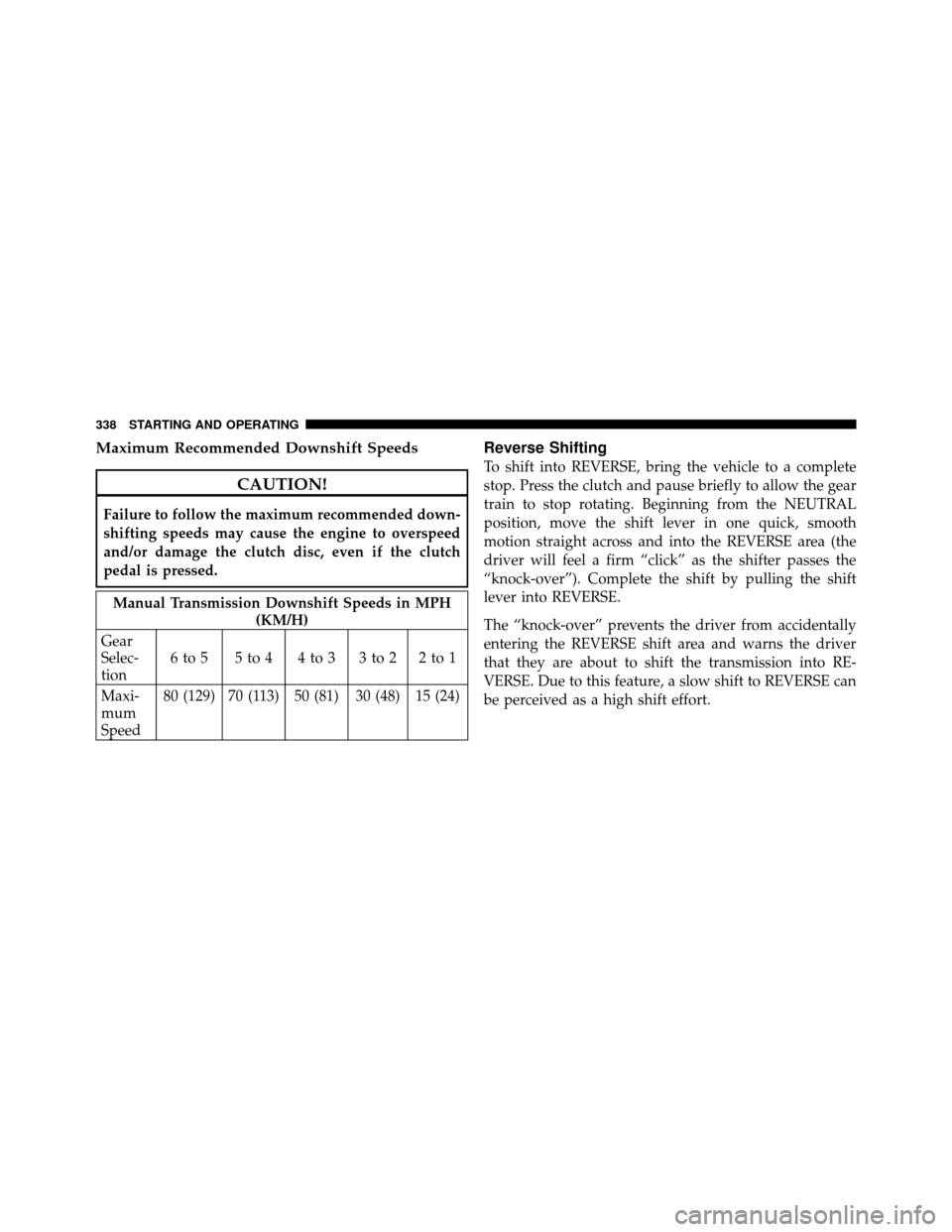 JEEP WRANGLER 2010 JK / 3.G Owners Manual Maximum Recommended Downshift Speeds
CAUTION!
Failure to follow the maximum recommended down-
shifting speeds may cause the engine to overspeed
and/or damage the clutch disc, even if the clutch
pedal 