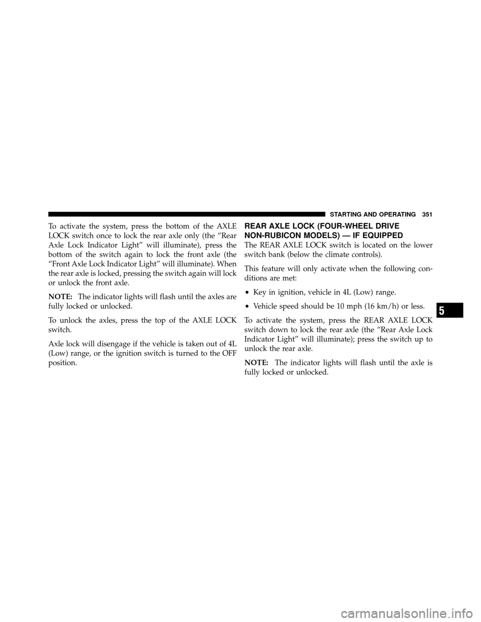 JEEP WRANGLER 2010 JK / 3.G Owners Manual To activate the system, press the bottom of the AXLE
LOCK switch once to lock the rear axle only (the “Rear
Axle Lock Indicator Light” will illuminate), press the
bottom of the switch again to loc