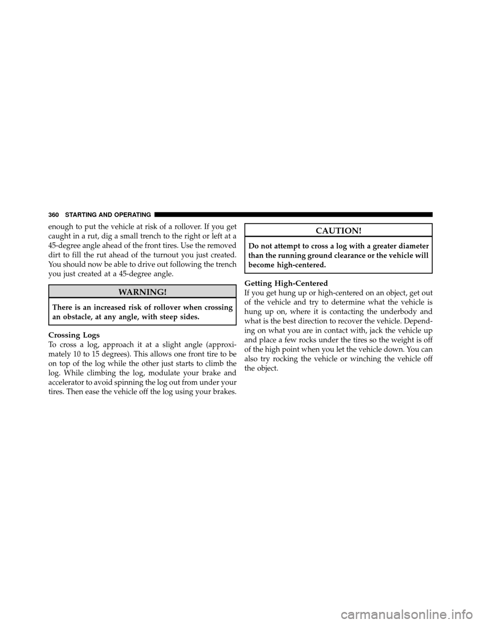 JEEP WRANGLER 2010 JK / 3.G Owners Manual enough to put the vehicle at risk of a rollover. If you get
caught in a rut, dig a small trench to the right or left at a
45-degree angle ahead of the front tires. Use the removed
dirt to fill the rut