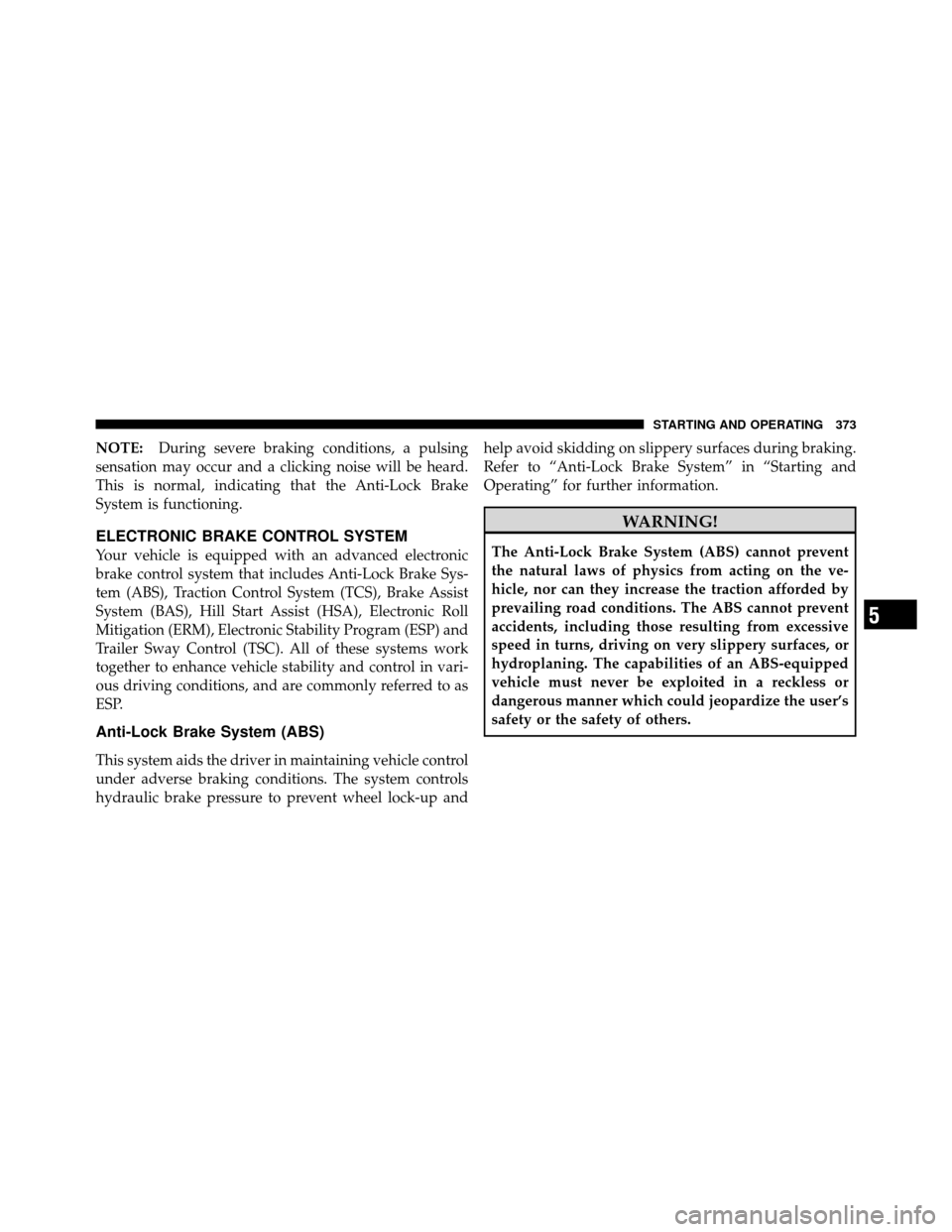 JEEP WRANGLER 2010 JK / 3.G Owners Manual NOTE:During severe braking conditions, a pulsing
sensation may occur and a clicking noise will be heard.
This is normal, indicating that the Anti-Lock Brake
System is functioning.
ELECTRONIC BRAKE CON