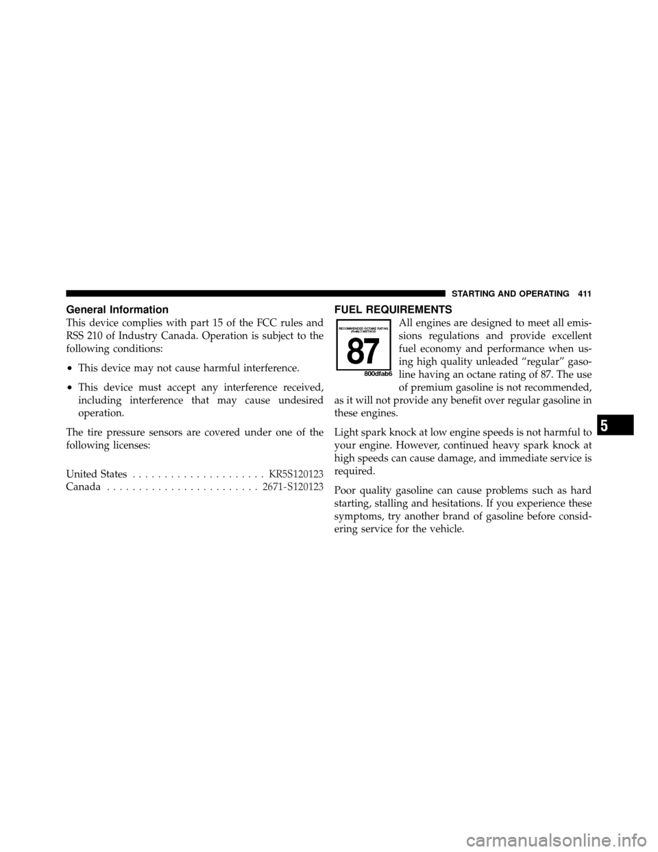 JEEP WRANGLER 2010 JK / 3.G Owners Manual General Information
This device complies with part 15 of the FCC rules and
RSS 210 of Industry Canada. Operation is subject to the
following conditions:
•This device may not cause harmful interferen JEEP WRANGLER 2010 JK / 3.G Owners Manual General Information
This device complies with part 15 of the FCC rules and
RSS 210 of Industry Canada. Operation is subject to the
following conditions:
•This device may not cause harmful interferen