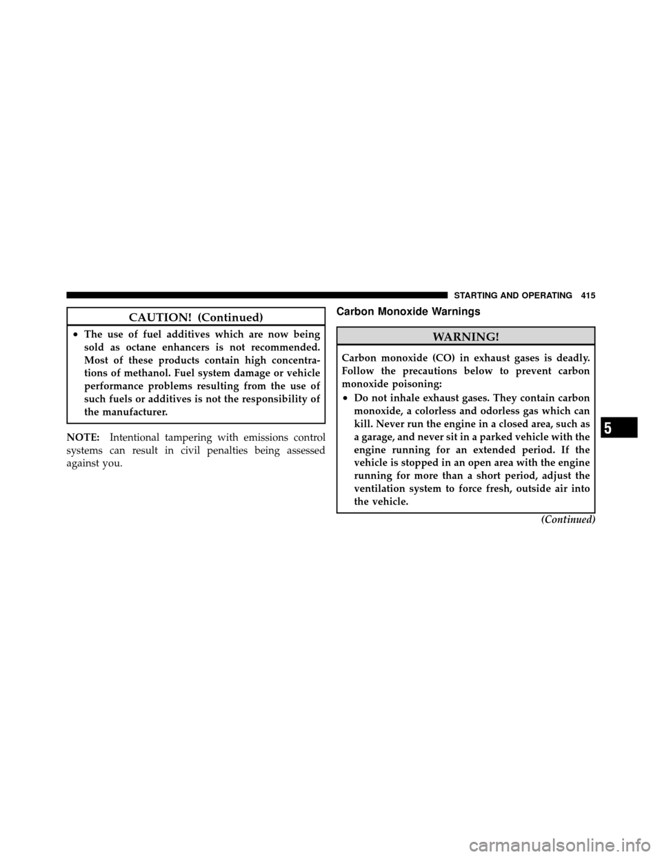 JEEP WRANGLER 2010 JK / 3.G Owners Manual CAUTION! (Continued)
•The use of fuel additives which are now being
sold as octane enhancers is not recommended.
Most of these products contain high concentra-
tions of methanol. Fuel system damage 