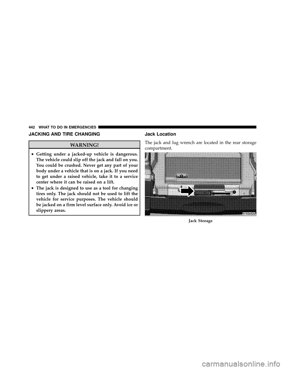 JEEP WRANGLER 2010 JK / 3.G Owners Manual JACKING AND TIRE CHANGING
WARNING!
•Getting under a jacked-up vehicle is dangerous.
The vehicle could slip off the jack and fall on you.
You could be crushed. Never get any part of your
body under a